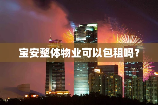 宝安整体物业可以包租吗？