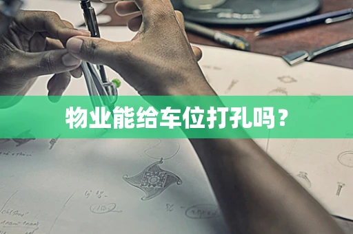 物业能给车位打孔吗？
