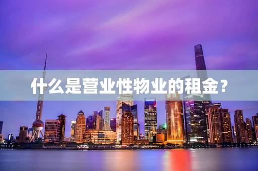 什么是营业性物业的租金？