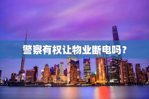 警察有权让物业断电吗？