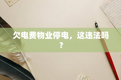 欠电费物业停电，这违法吗？