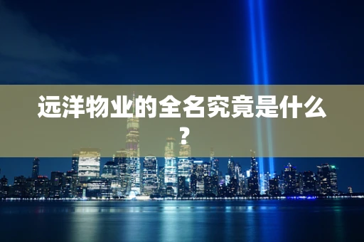 远洋物业的全名究竟是什么？