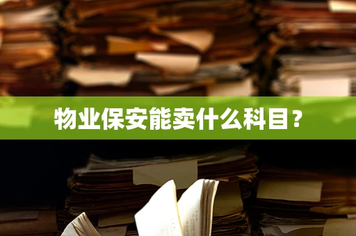 物业保安能卖什么科目？