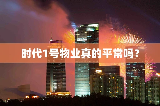 时代1号物业真的平常吗？