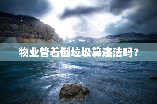 物业管着倒垃圾算违法吗？
