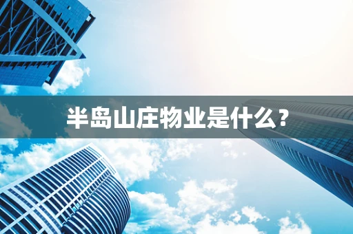 半岛山庄物业是什么？