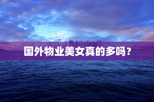 国外物业美女真的多吗？
