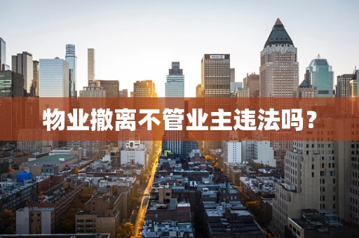 物业撤离不管业主违法吗？