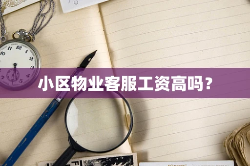 小区物业客服工资高吗？