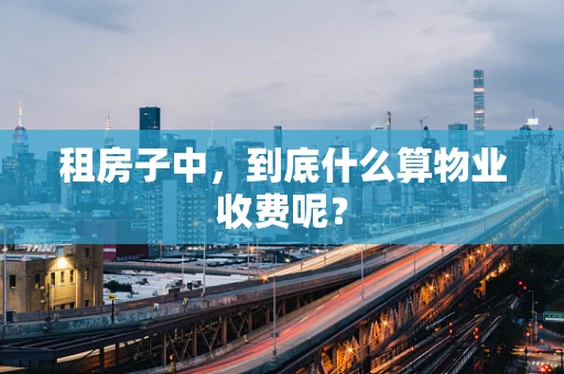 租房子中，到底什么算物业收费呢？