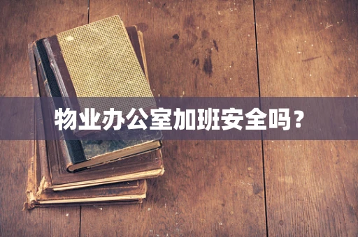 物业办公室加班安全吗？