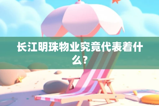 长江明珠物业究竟代表着什么？