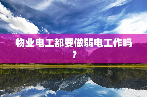 物业电工都要做弱电工作吗？