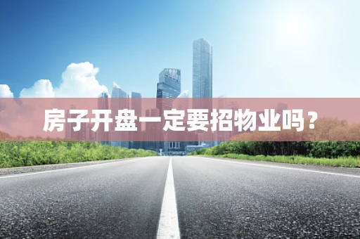 房子开盘一定要招物业吗？