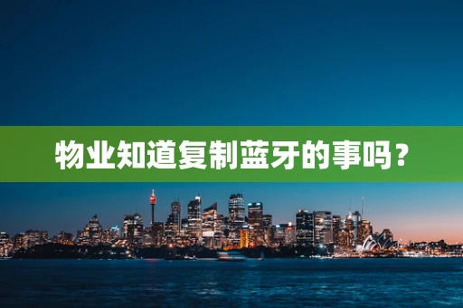 物业知道复制蓝牙的事吗？