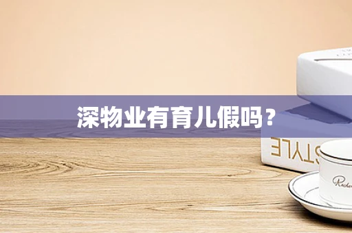 深物业有育儿假吗？