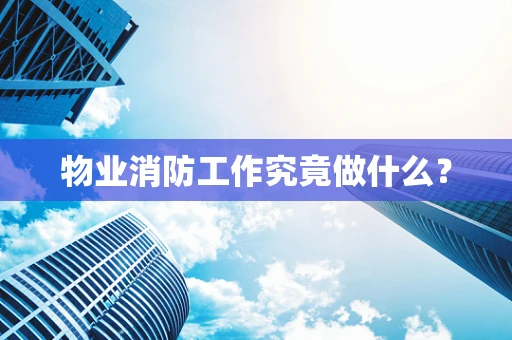 物业消防工作究竟做什么？