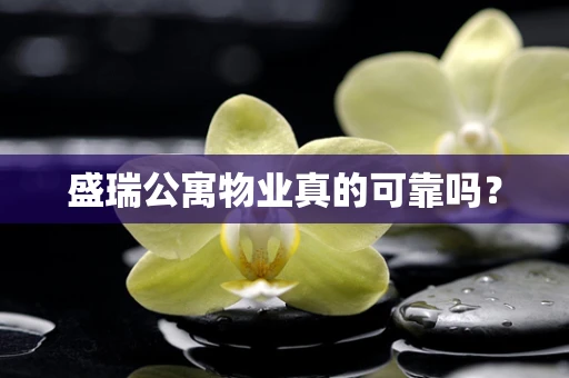 盛瑞公寓物业真的可靠吗？