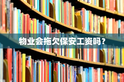 物业会拖欠保安工资吗？