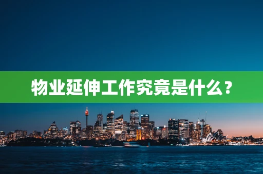 物业延伸工作究竟是什么？