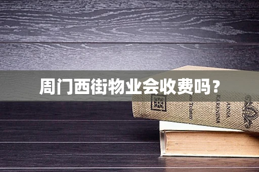 周门西街物业会收费吗？