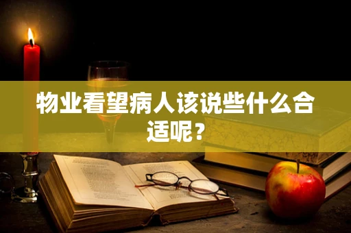 物业看望病人该说些什么合适呢？