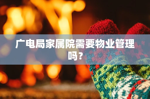 广电局家属院需要物业管理吗？