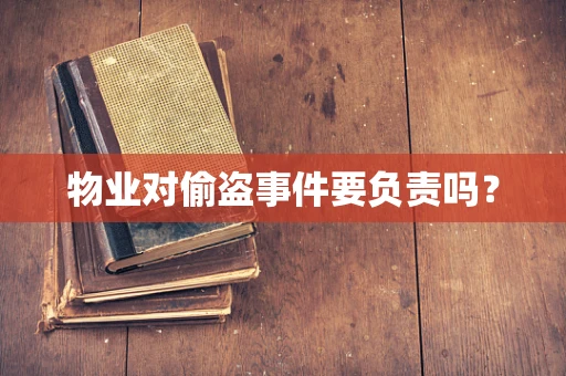 物业对偷盗事件要负责吗？
