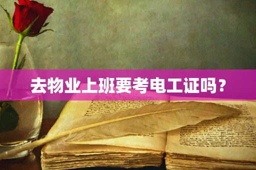 去物业上班要考电工证吗？