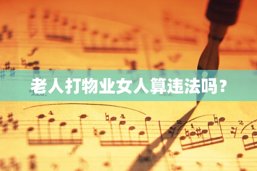 老人打物业女人算违法吗？