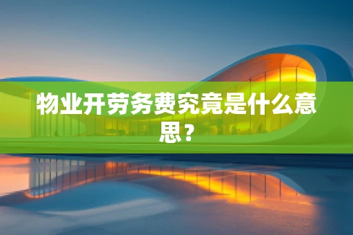物业开劳务费究竟是什么意思？