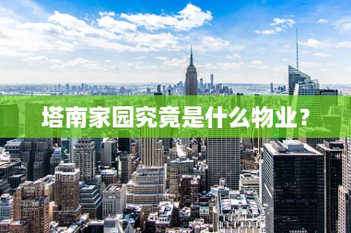 塔南家园究竟是什么物业？
