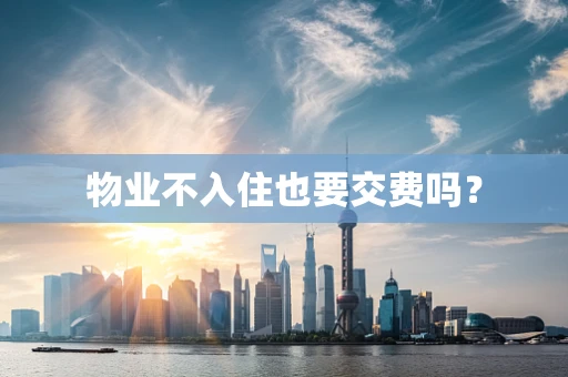 物业不入住也要交费吗？