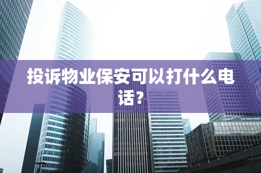 投诉物业保安可以打什么电话？