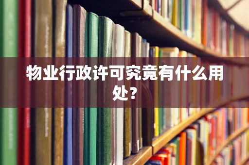 物业行政许可究竟有什么用处？