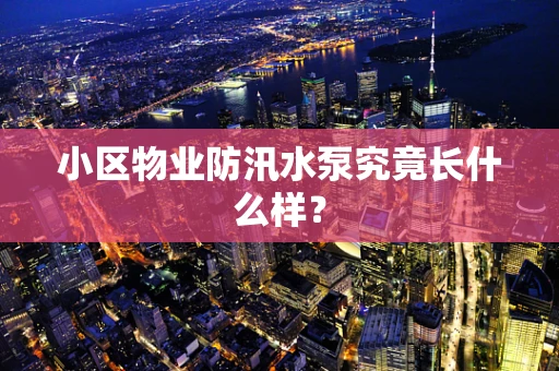 小区物业防汛水泵究竟长什么样？