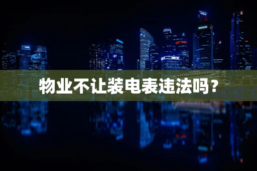 物业不让装电表违法吗？