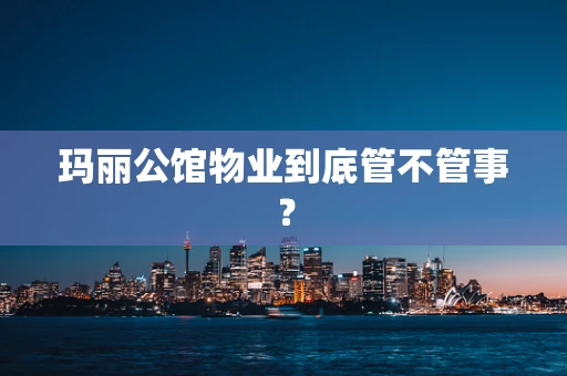 玛丽公馆物业到底管不管事？