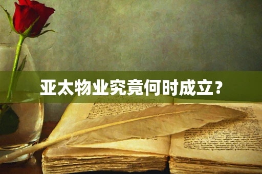亚太物业究竟何时成立？