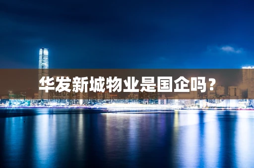 华发新城物业是国企吗？