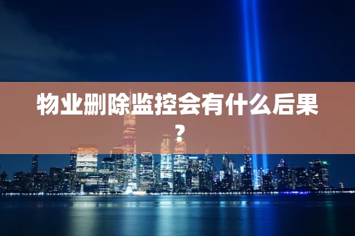 物业删除监控会有什么后果？