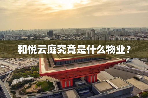 和悦云庭究竟是什么物业？