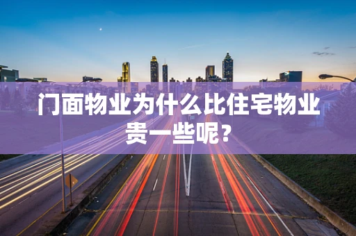 门面物业为什么比住宅物业贵一些呢？