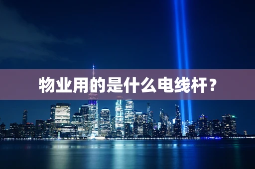 物业用的是什么电线杆？