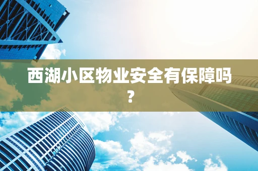 西湖小区物业安全有保障吗？