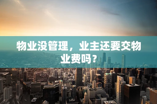 物业没管理，业主还要交物业费吗？
