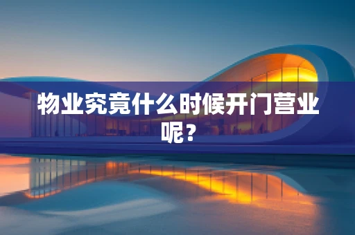物业究竟什么时候开门营业呢？