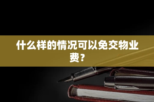 什么样的情况可以免交物业费？