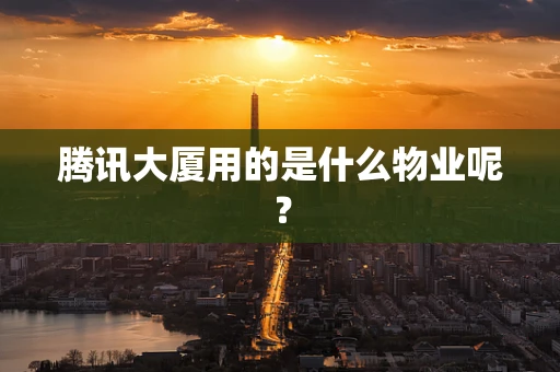 腾讯大厦用的是什么物业呢？