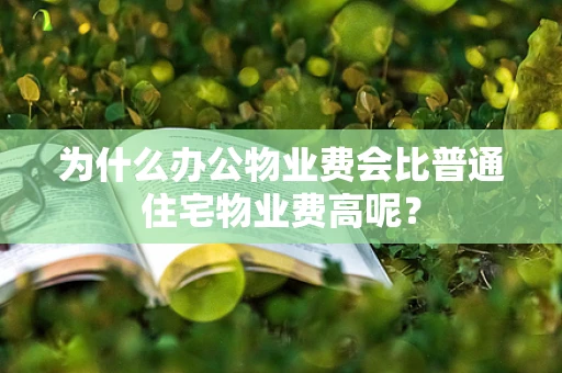 为什么办公物业费会比普通住宅物业费高呢？